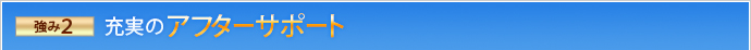 強み2 充実のアフターサポート