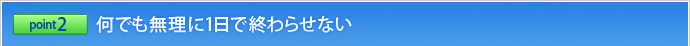 ポイント2 何でも無理に1日で終わらせない