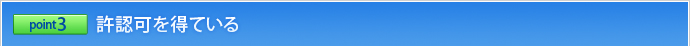 ポイント3 許認可を得ている