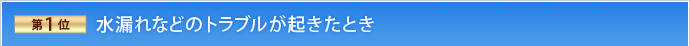 第1位 水漏れなどのトラブルが起きたとき