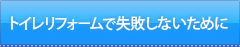 トイレリフォームで失敗しないために